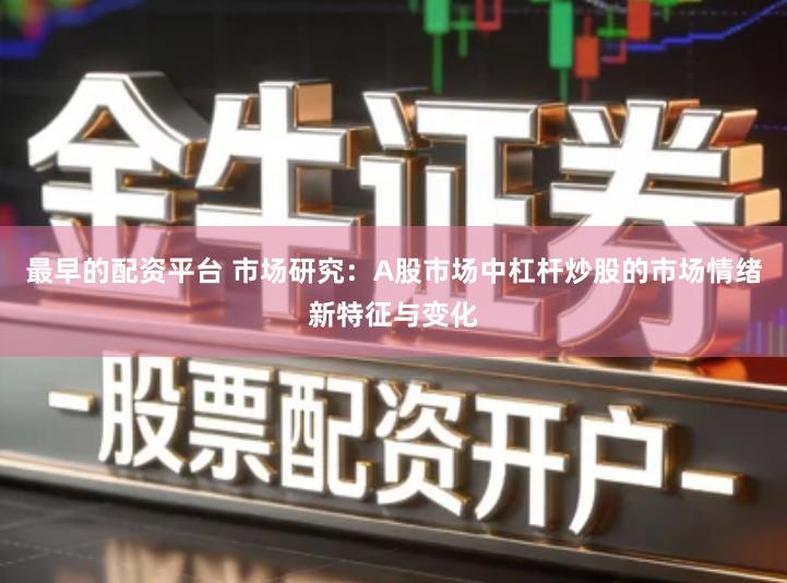 最早的配资平台 市场研究：A股市场中杠杆炒股的市场情绪新特征与变化