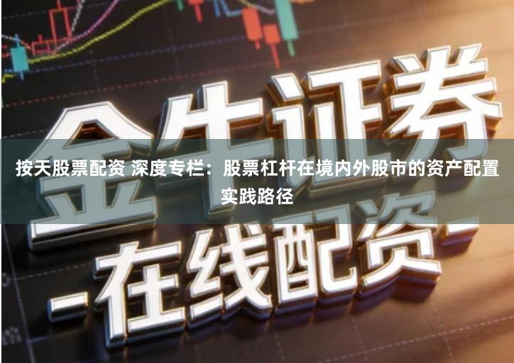 按天股票配资 深度专栏：股票杠杆在境内外股市的资产配置实践路径