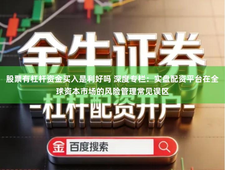 股票有杠杆资金买入是利好吗 深度专栏：实盘配资平台在全球资本市场的风险管理常见误区