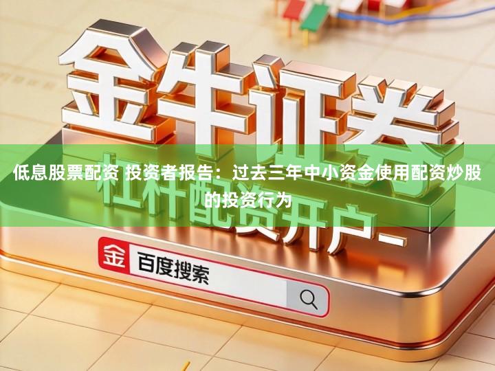 低息股票配资 投资者报告：过去三年中小资金使用配资炒股的投资行为