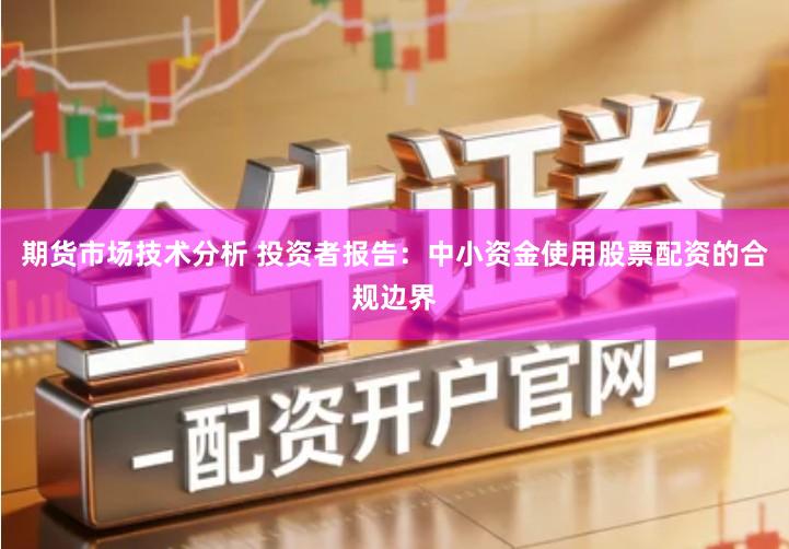 期货市场技术分析 投资者报告：中小资金使用股票配资的合规边界