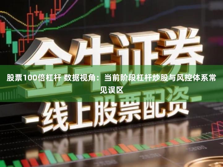 股票100倍杠杆 数据视角：当前阶段杠杆炒股与风控体系常见误区