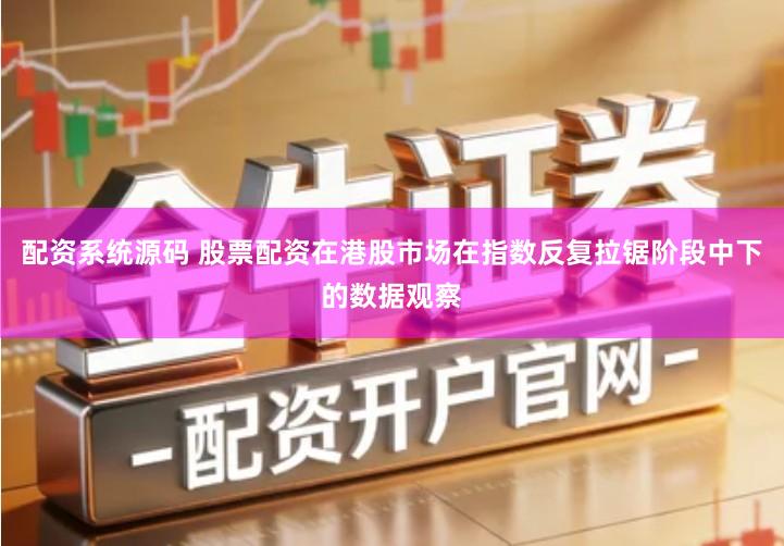 配资系统源码 股票配资在港股市场在指数反复拉锯阶段中下的数据观察