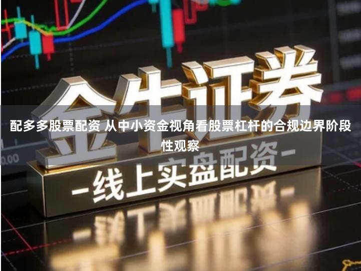 配多多股票配资 从中小资金视角看股票杠杆的合规边界阶段性观察