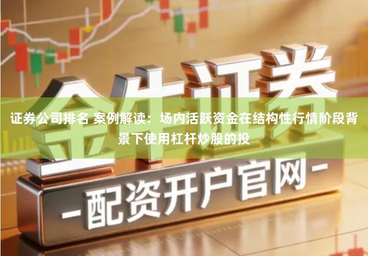 证券公司排名 案例解读：场内活跃资金在结构性行情阶段背景下使用杠杆炒股的投