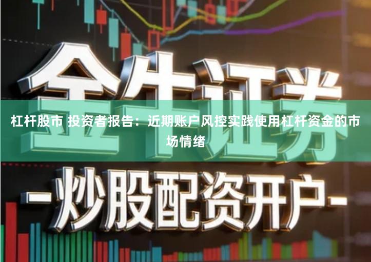 杠杆股市 投资者报告：近期账户风控实践使用杠杆资金的市场情绪