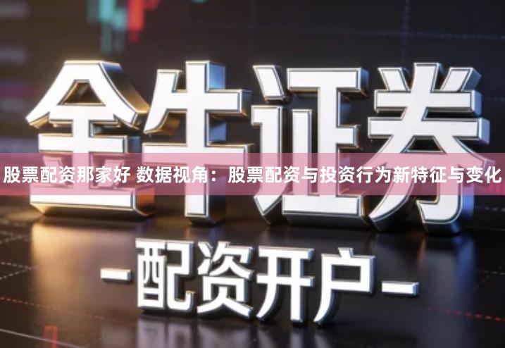 股票配资那家好 数据视角：股票配资与投资行为新特征与变化