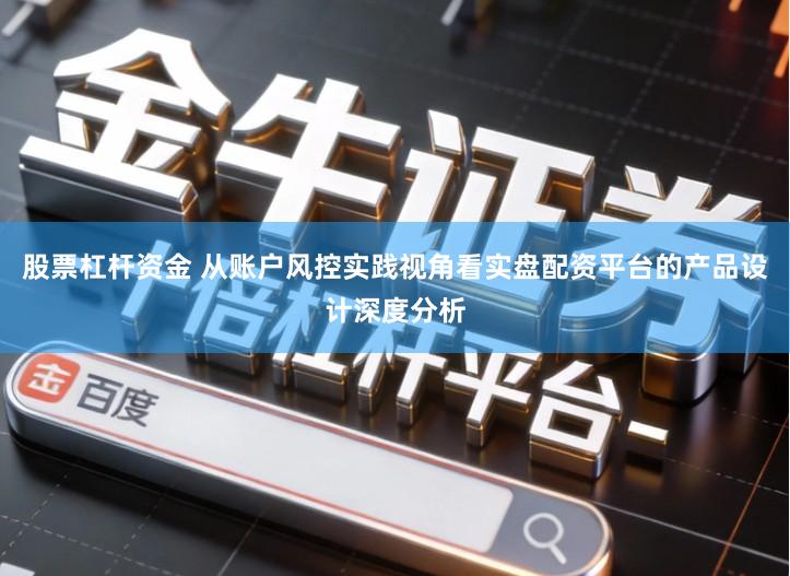 股票杠杆资金 从账户风控实践视角看实盘配资平台的产品设计深度分析