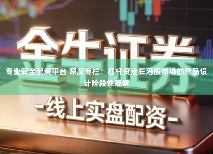 专业安全配资平台 深度专栏：杠杆资金在港股市场的产品设计阶段性观察