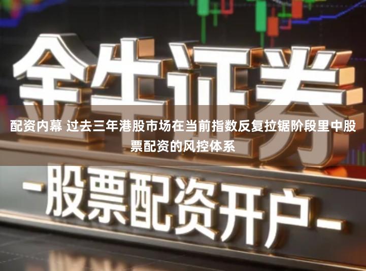 配资内幕 过去三年港股市场在当前指数反复拉锯阶段里中股票配资的风控体系
