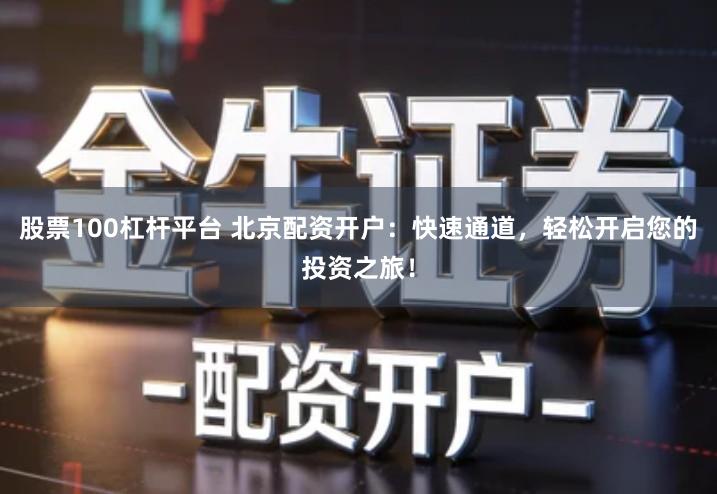 股票100杠杆平台 北京配资开户：快速通道，轻松开启您的投资之旅！