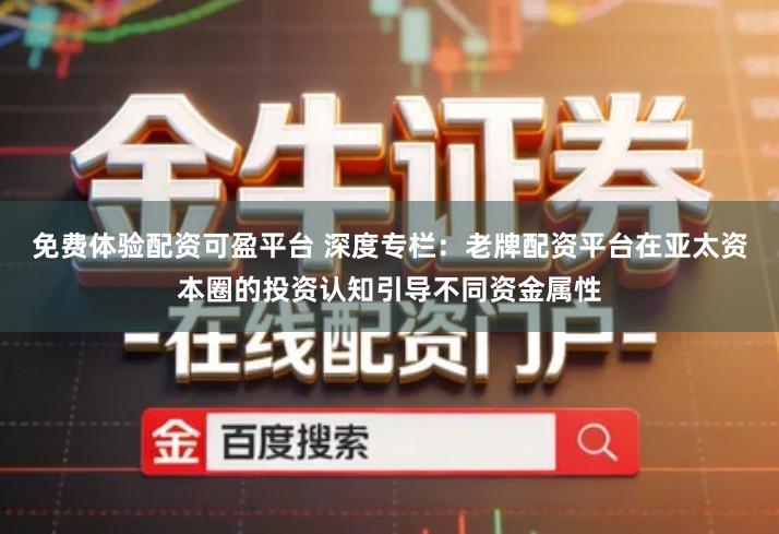 免费体验配资可盈平台 深度专栏：老牌配资平台在亚太资本圈的投资认知引导不同资金属性