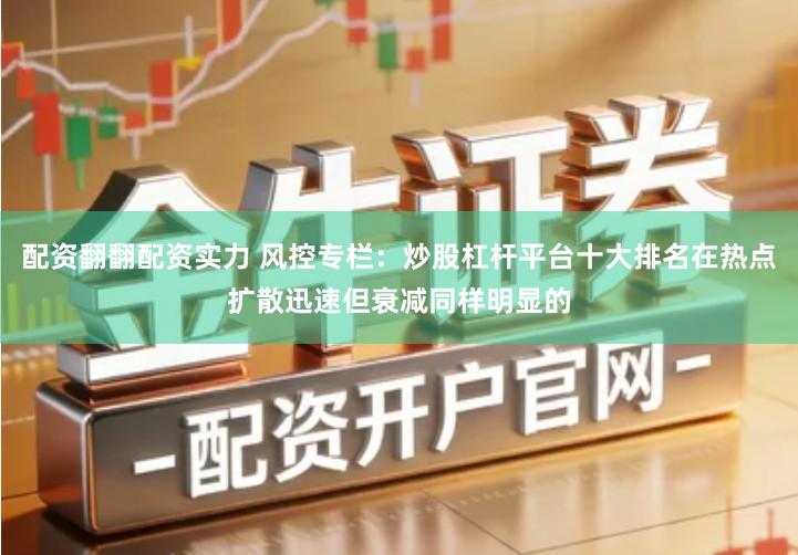 配资翻翻配资实力 风控专栏：炒股杠杆平台十大排名在热点扩散迅速但衰减同样明显的