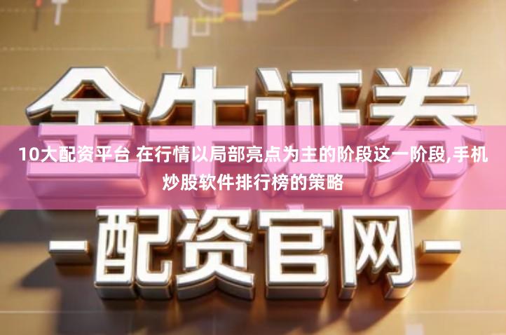 10大配资平台 在行情以局部亮点为主的阶段这一阶段,手机炒股软件排行榜的策略