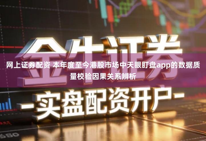 网上证券配资 本年度至今港股市场中天眼盯盘app的数据质量校验因果关系辨析