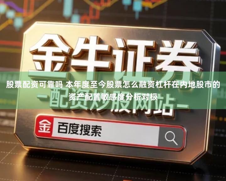 股票配资可靠吗 本年度至今股票怎么融资杠杆在内地股市的资产配置敏感度分析对极